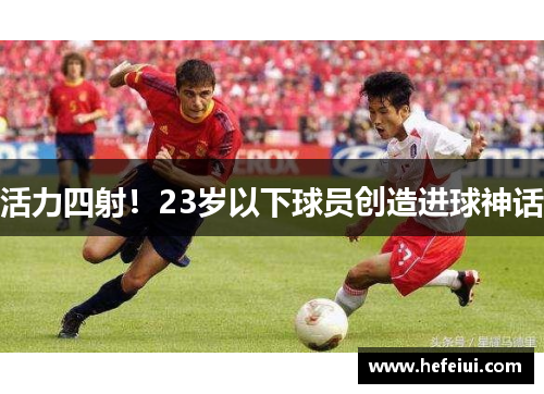 活力四射！23岁以下球员创造进球神话