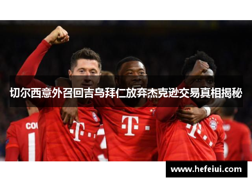 切尔西意外召回吉乌拜仁放弃杰克逊交易真相揭秘