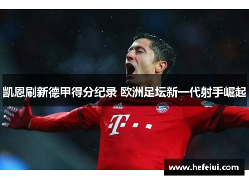 凯恩刷新德甲得分纪录 欧洲足坛新一代射手崛起