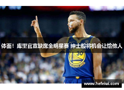 体面！库里官宣缺席全明星赛 绅士般将机会让给他人